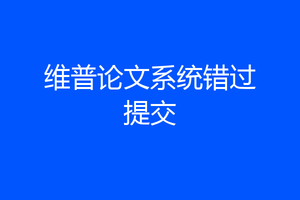 维普论文系统错过提交