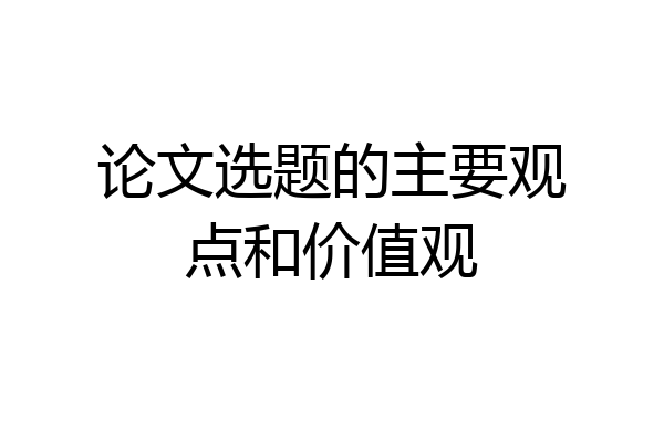 论文选题的主要观点和价值观