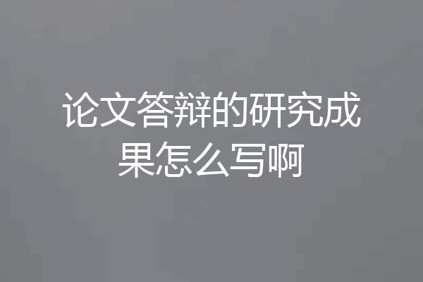 论文答辩的研究成果怎么写啊