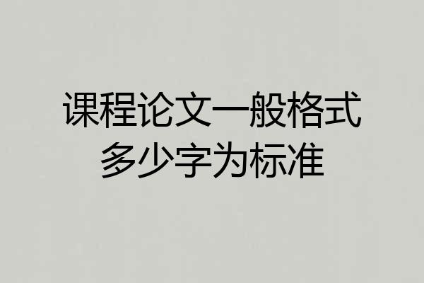课程论文一般格式多少字为标准