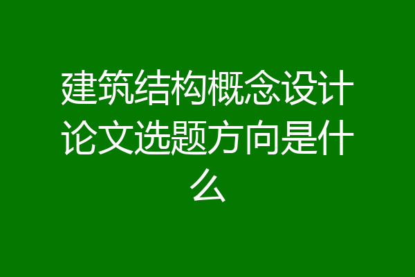 建筑结构概念设计论文选题方向是什么