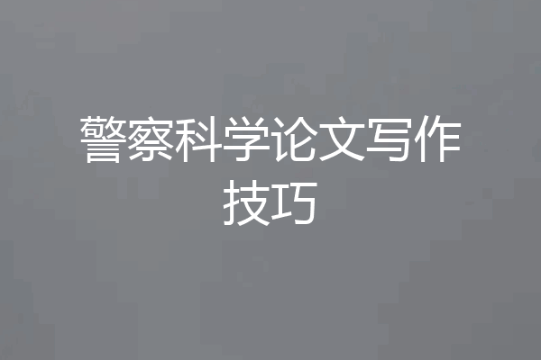 警察科学论文写作技巧