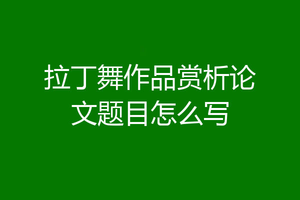 拉丁舞作品赏析论文题目怎么写