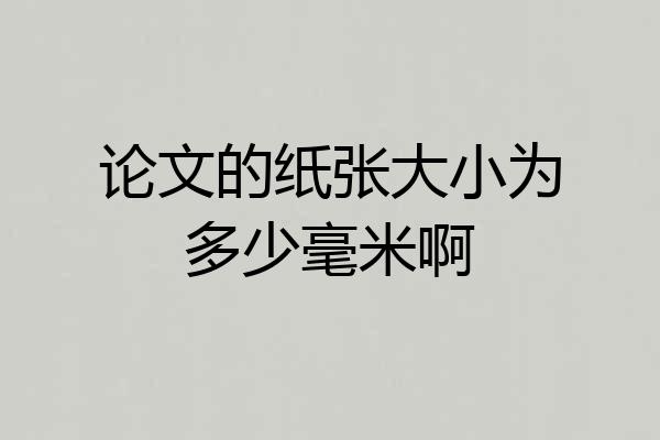 论文的纸张大小为多少毫米啊