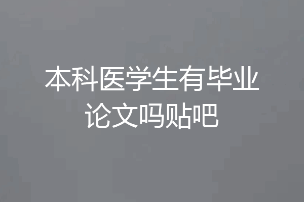 本科医学生有毕业论文吗贴吧