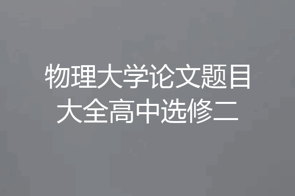 物理大学论文题目大全高中选修二