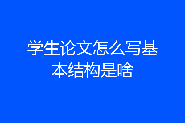 学生论文怎么写基本结构是啥