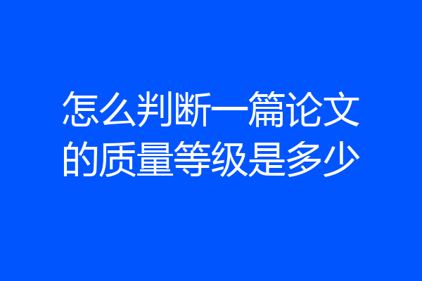 怎么判断一篇论文的质量等级是多少