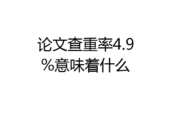 论文查重率4.9%意味着什么