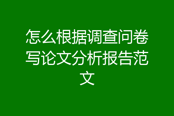 怎么根据调查问卷写论文分析报告范文