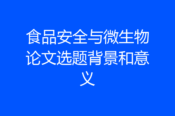 食品安全与微生物论文选题背景和意义