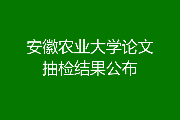 安徽农业大学论文抽检结果公布