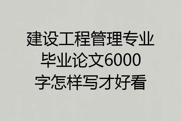 建设工程管理专业毕业论文6000字怎样写才好看