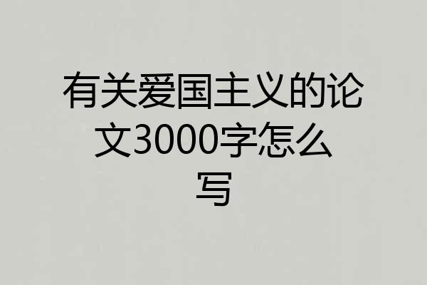 有关爱国主义的论文3000字怎么写