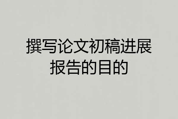 撰写论文初稿进展报告的目的