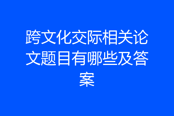 跨文化交际相关论文题目有哪些及答案