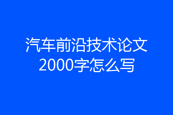汽车前沿技术论文2000字怎么写
