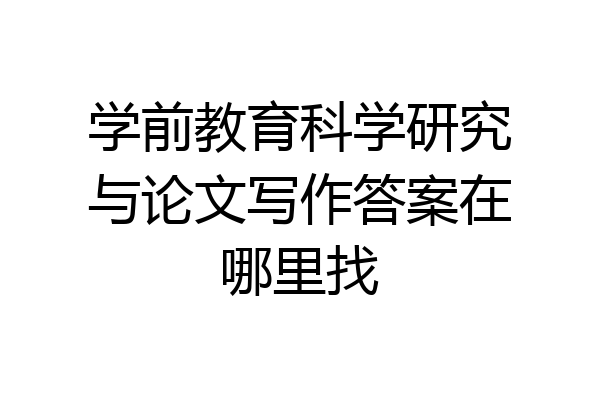 学前教育科学研究与论文写作答案在哪里找