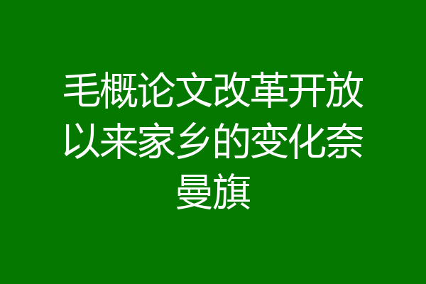 毛概论文改革开放以来家乡的变化奈曼旗