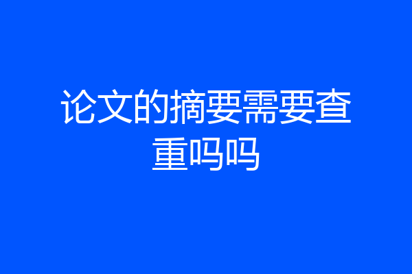 论文的摘要需要查重吗吗