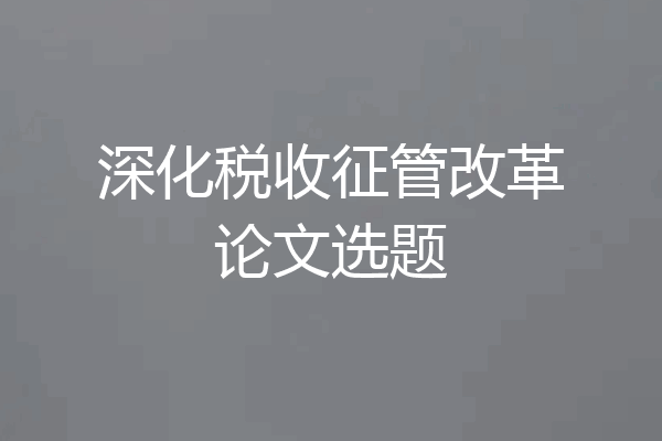 深化税收征管改革论文选题