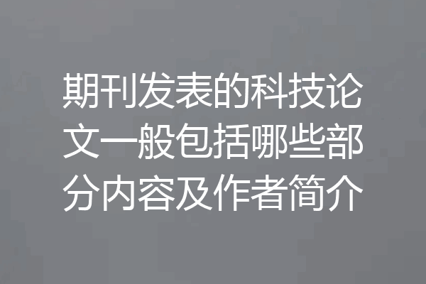 期刊发表的科技论文一般包括哪些部分内容及作者简介