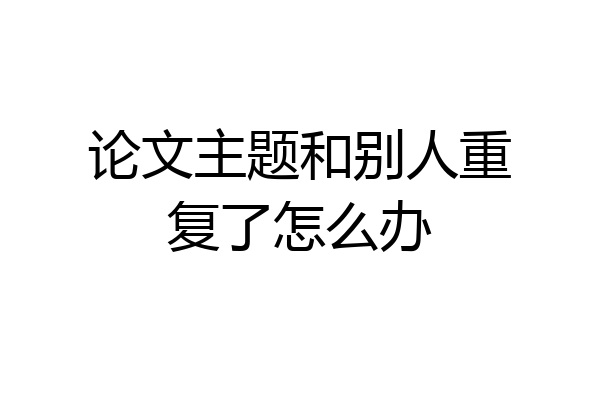 论文主题和别人重复了怎么办