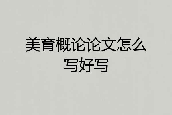 美育概论论文怎么写好写