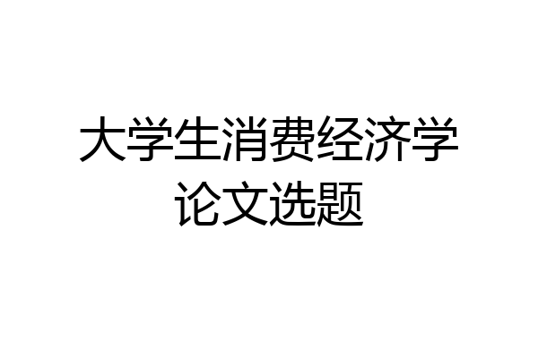 大学生消费经济学论文选题