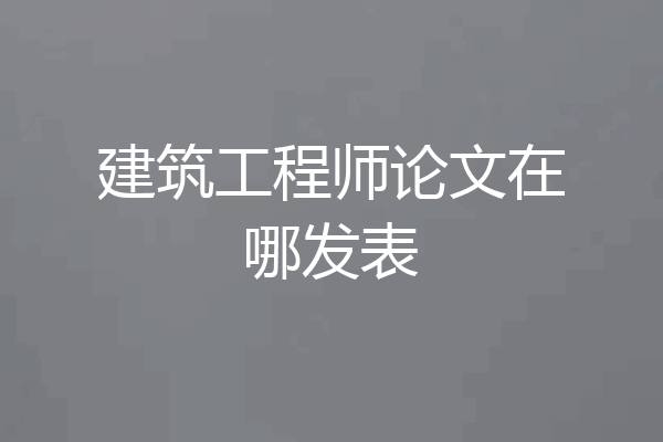 建筑工程师论文在哪发表