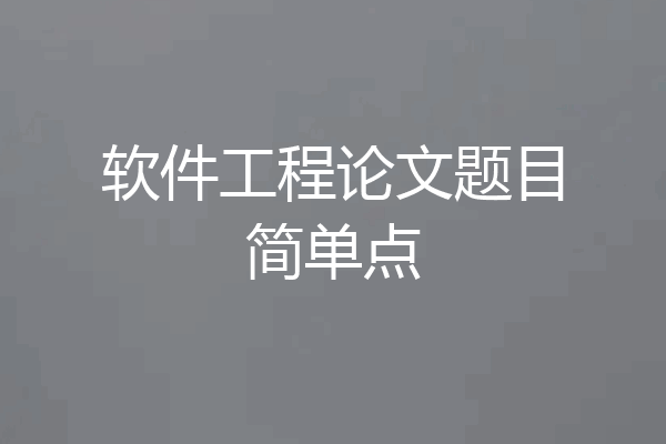 软件工程论文题目简单点
