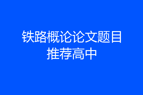 铁路概论论文题目推荐高中