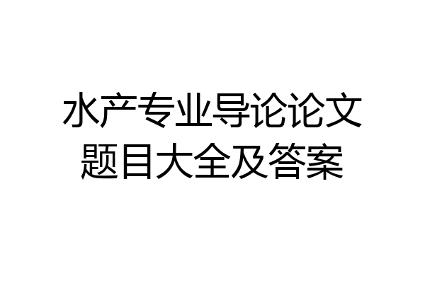 水产专业导论论文题目大全及答案
