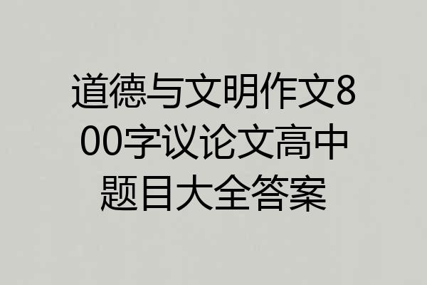 道德与文明作文800字议论文高中题目大全答案