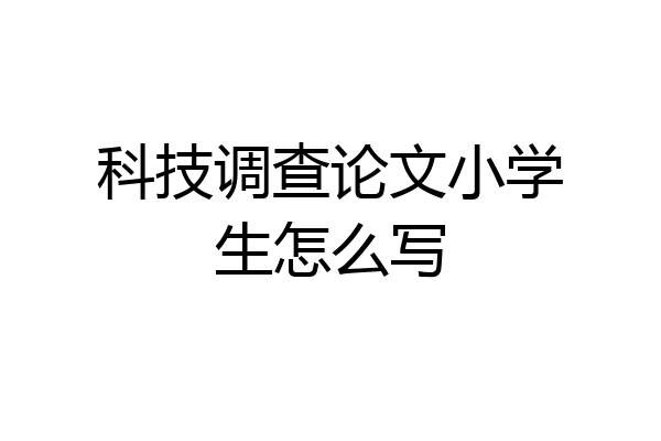科技调查论文小学生怎么写