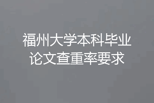 福州大学本科毕业论文查重率要求