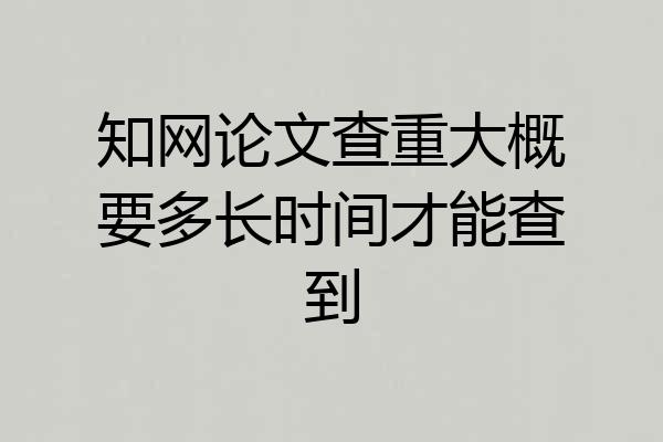 知网论文查重大概要多长时间才能查到