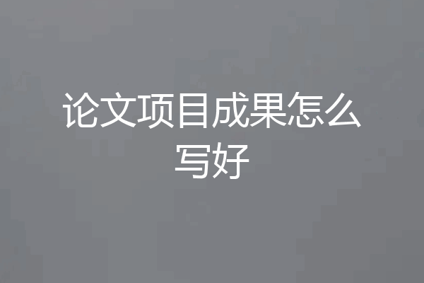 论文项目成果怎么写好