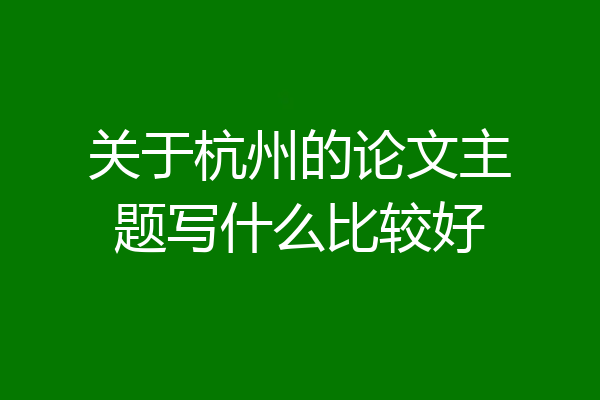 关于杭州的论文主题写什么比较好