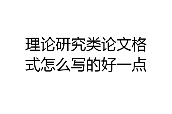 理论研究类论文格式怎么写的好一点