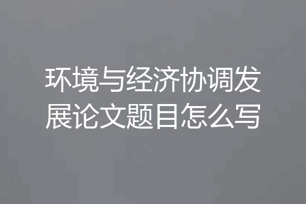 环境与经济协调发展论文题目怎么写