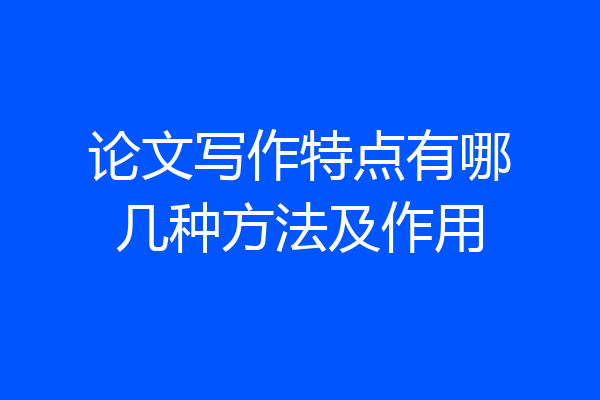 论文写作特点有哪几种方法及作用