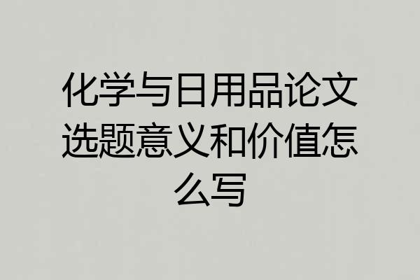 化学与日用品论文选题意义和价值怎么写