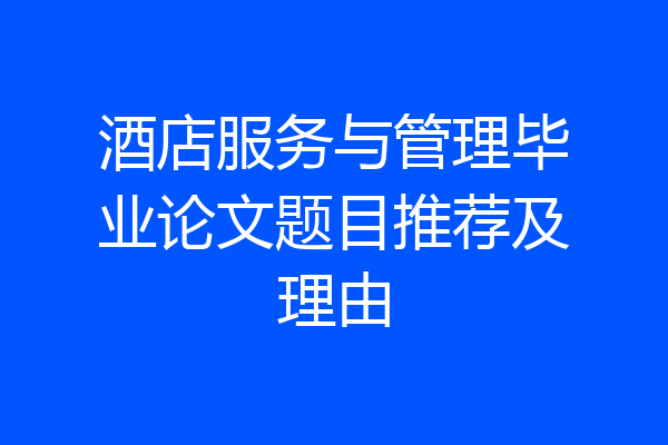 酒店服务与管理毕业论文题目推荐及理由