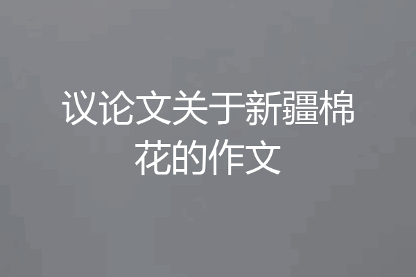 议论文关于新疆棉花的作文