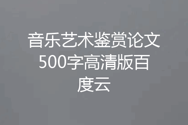 音乐艺术鉴赏论文500字高清版百度云