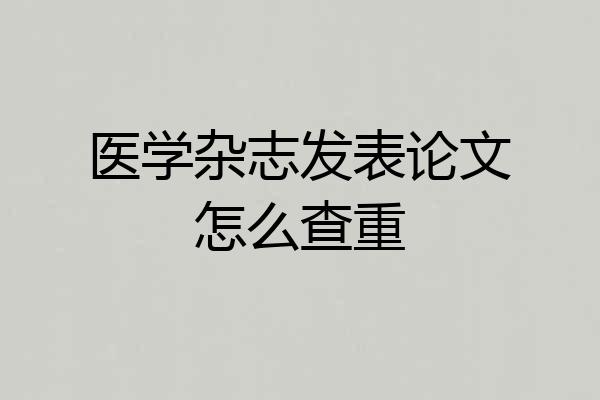 医学杂志发表论文怎么查重