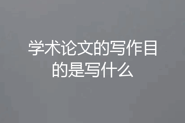 学术论文的写作目的是写什么