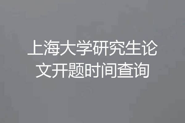 上海大学研究生论文开题时间查询