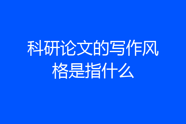 科研论文的写作风格是指什么